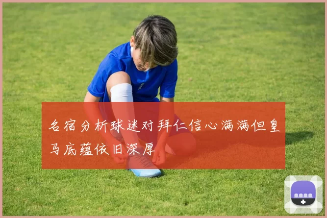 名宿分析球迷对拜仁信心满满但皇马底蕴依旧深厚