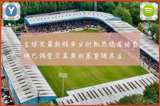 金球奖最新赔率分析凯恩稳居榜首姆巴佩登贝莱奥利塞紧随其后