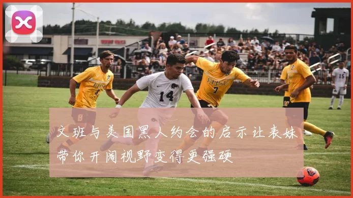 文班与美国黑人约会的启示让表妹带你开阔视野变得更强硬