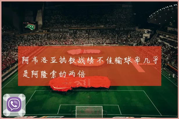 阿韦洛亚执教战绩不佳输球率几乎是阿隆索的两倍