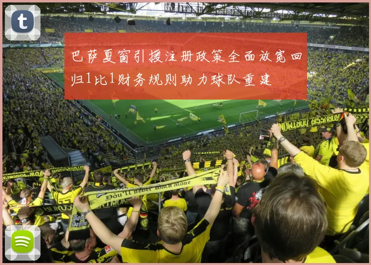 巴萨夏窗引援注册政策全面放宽回归1比1财务规则助力球队重建