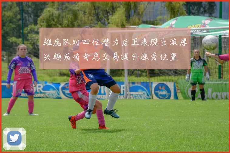 雄鹿队对四位潜力后卫表现出浓厚兴趣或将考虑交易提升选秀位置