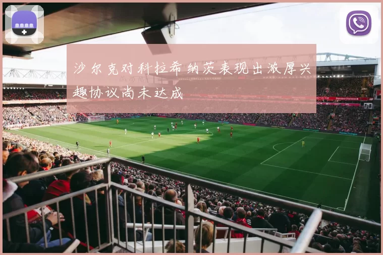 沙尔克对科拉希纳茨表现出浓厚兴趣协议尚未达成