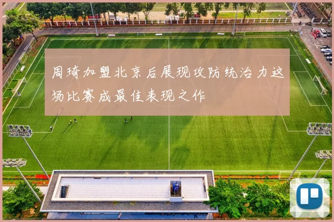 周琦加盟北京后展现攻防统治力这场比赛成最佳表现之作