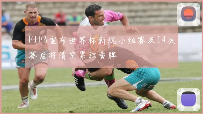 FIFA宣布世界杯新规小组赛及14决赛后将清空累积黄牌
