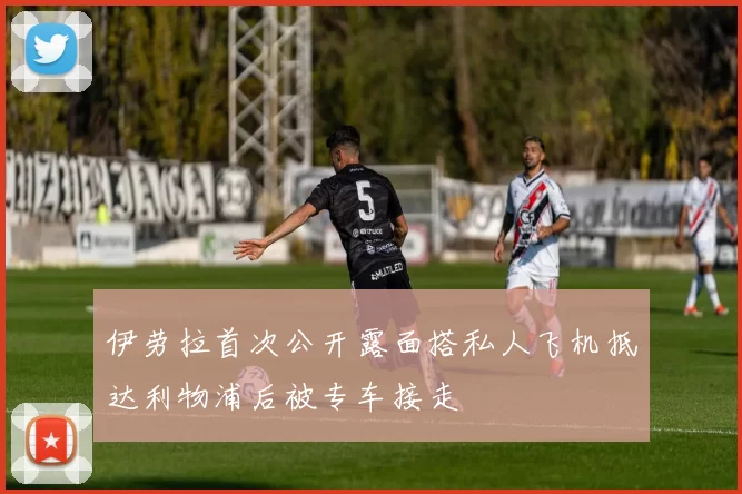伊劳拉首次公开露面搭私人飞机抵达利物浦后被专车接走